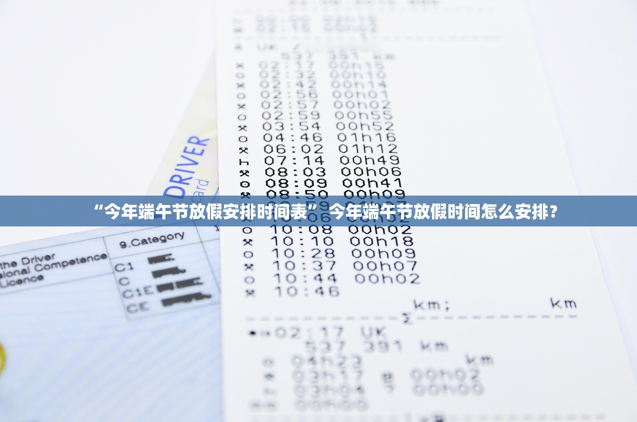 “今年端午节放假安排时间表	” 今年端午节放假时间怎么安排？