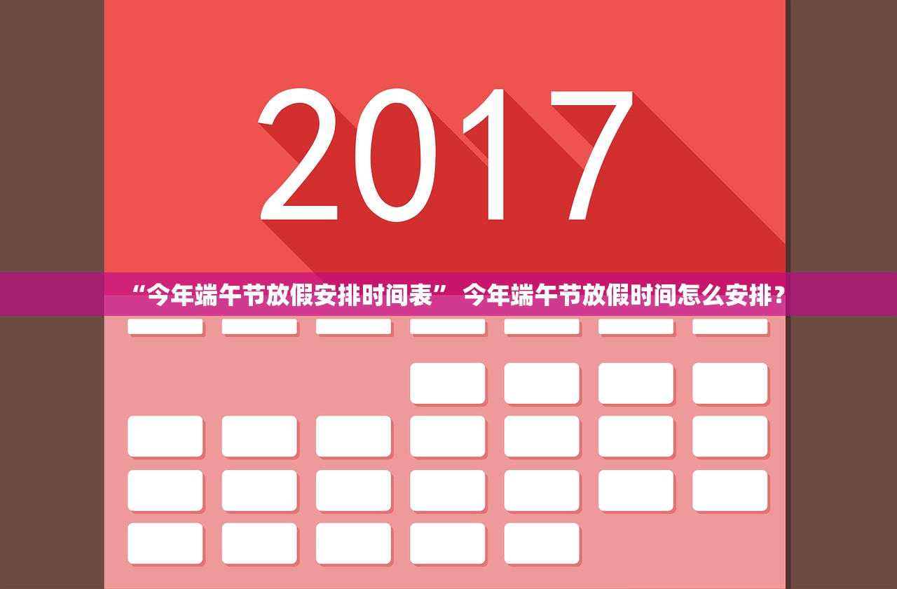 “今年端午节放假安排时间表” 今年端午节放假时间怎么安排？