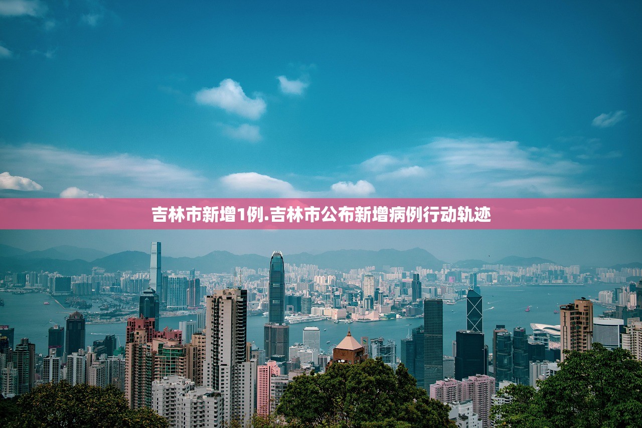 吉林市新增1例.吉林市公布新增病例行动轨迹