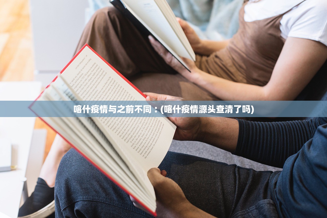 喀什疫情与之前不同︰(喀什疫情源头查清了吗)