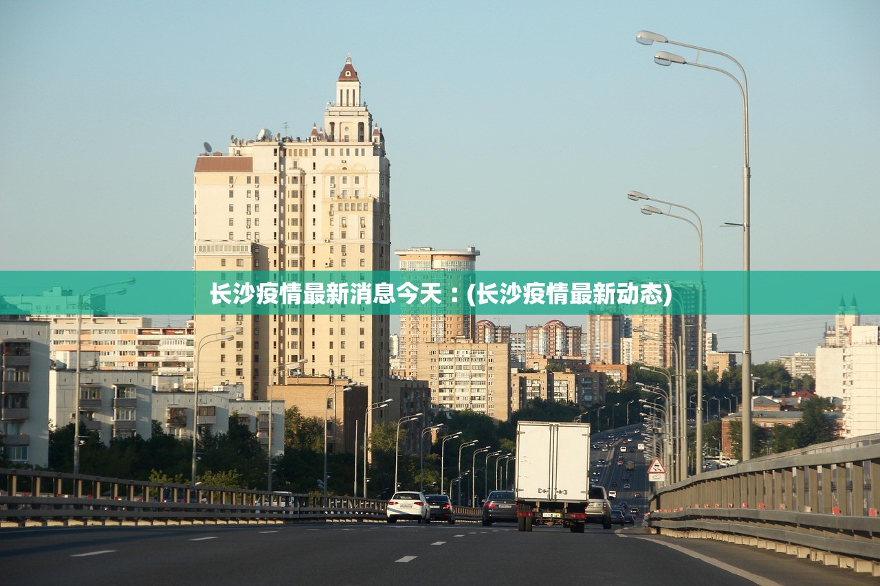 长沙疫情最新消息今天︰(长沙疫情最新动态)