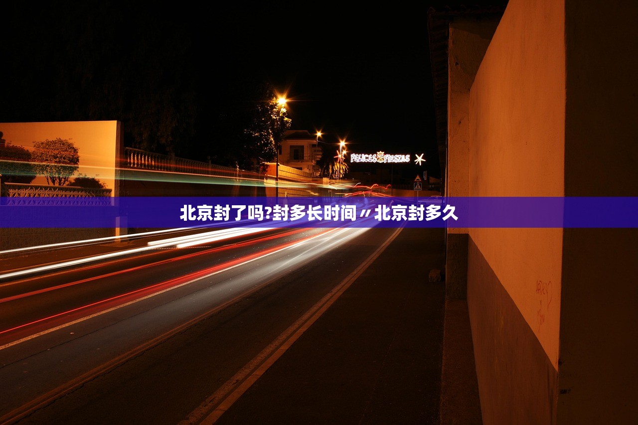 北京封了吗?封多长时间〃北京封多久