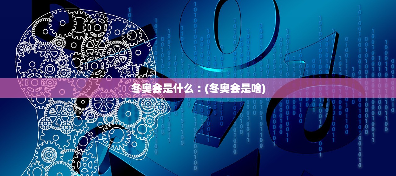 冬奥会是什么︰(冬奥会是啥)