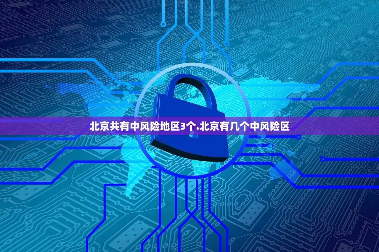 北京共有中风险地区3个.北京有几个中风险区