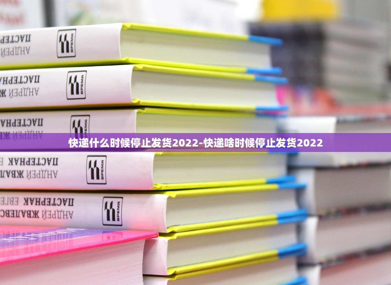快递什么时候停止发货2022-快递啥时候停止发货2022