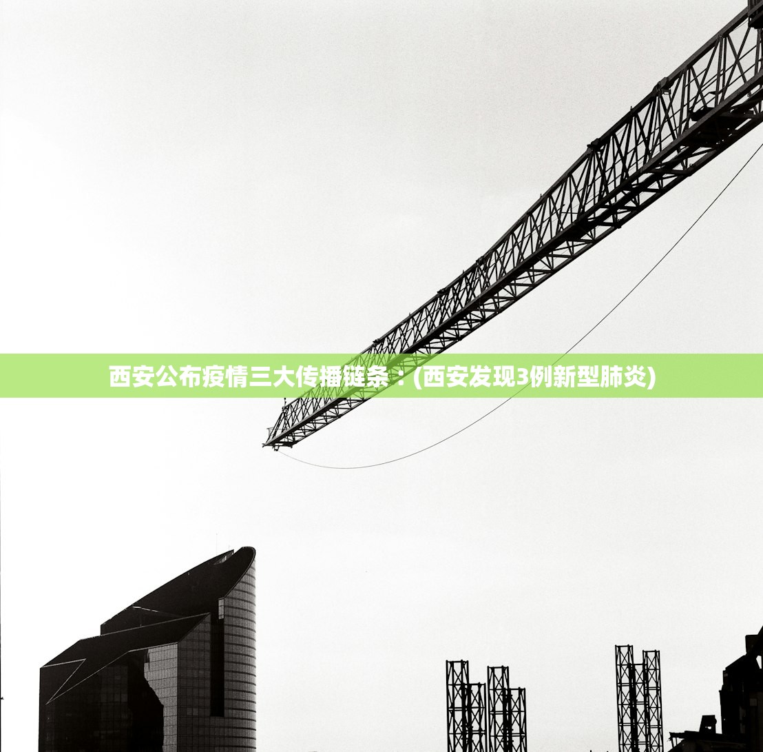 西安公布疫情三大传播链条︰(西安发现3例新型肺炎)
