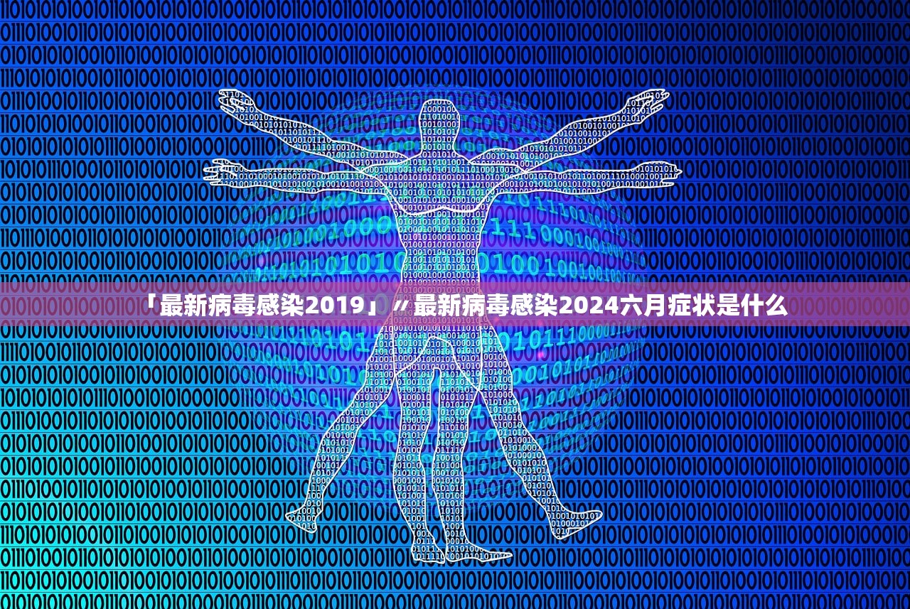 「最新病毒感染2019」〃最新病毒感染2024六月症状是什么