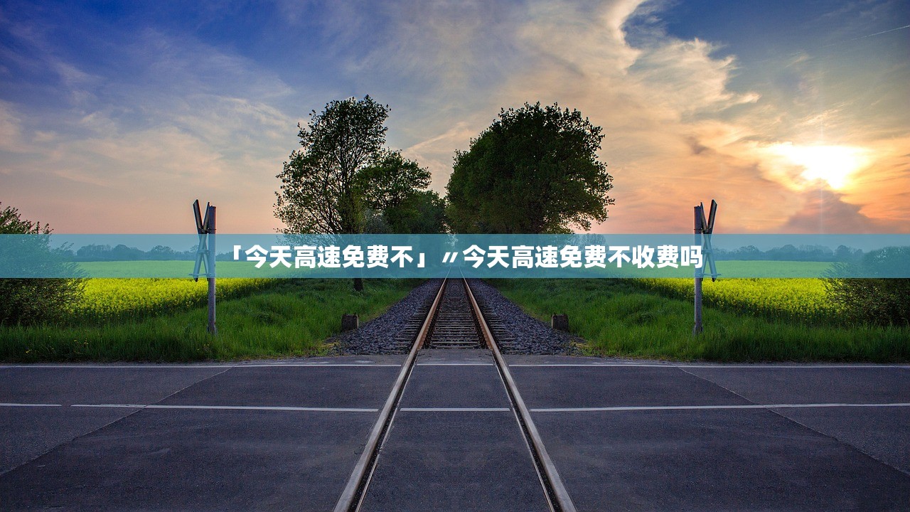 「今天高速免费不」〃今天高速免费不收费吗