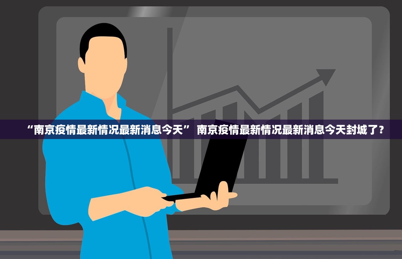 “南京疫情最新情况最新消息今天	” 南京疫情最新情况最新消息今天封城了？