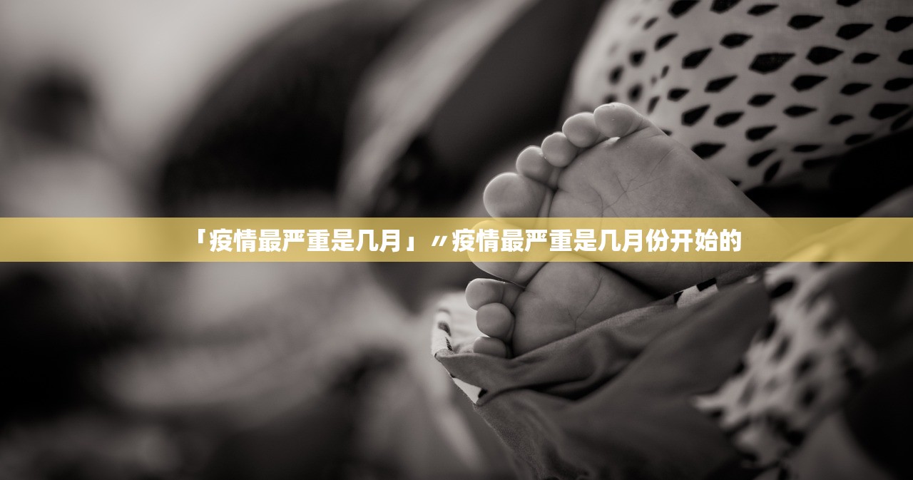 「疫情最严重是几月」〃疫情最严重是几月份开始的