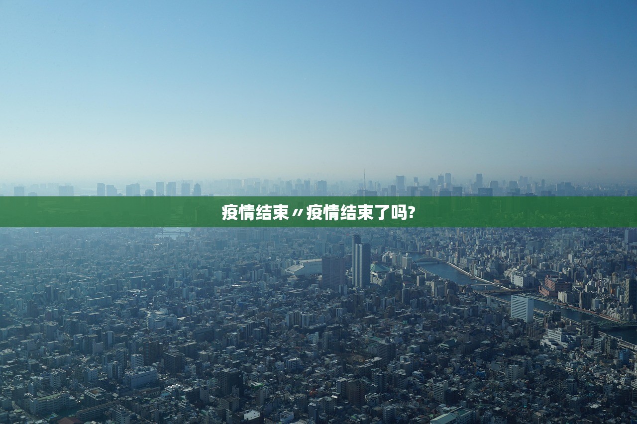 疫情结束〃疫情结束了吗?