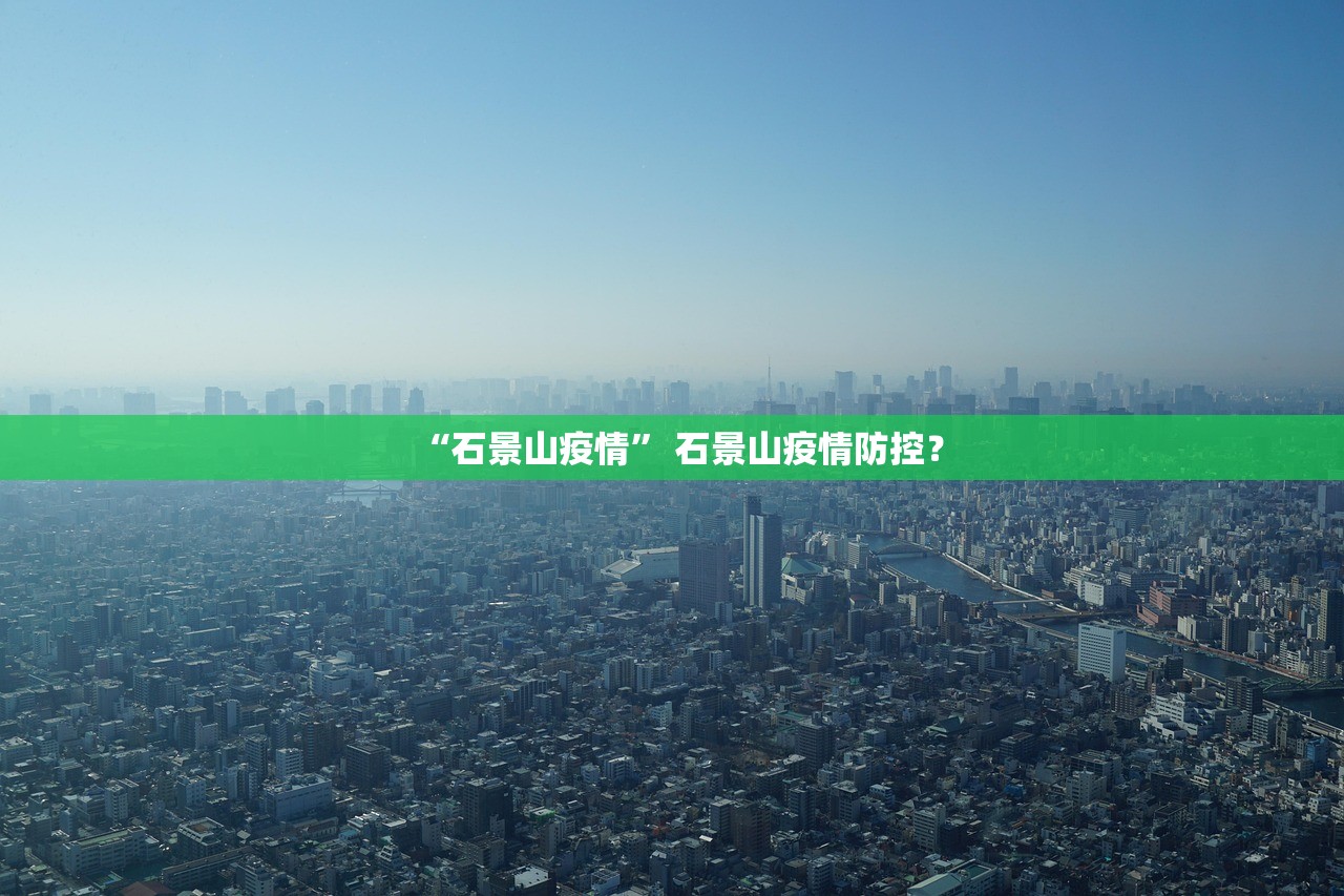 “石景山疫情	” 石景山疫情防控？