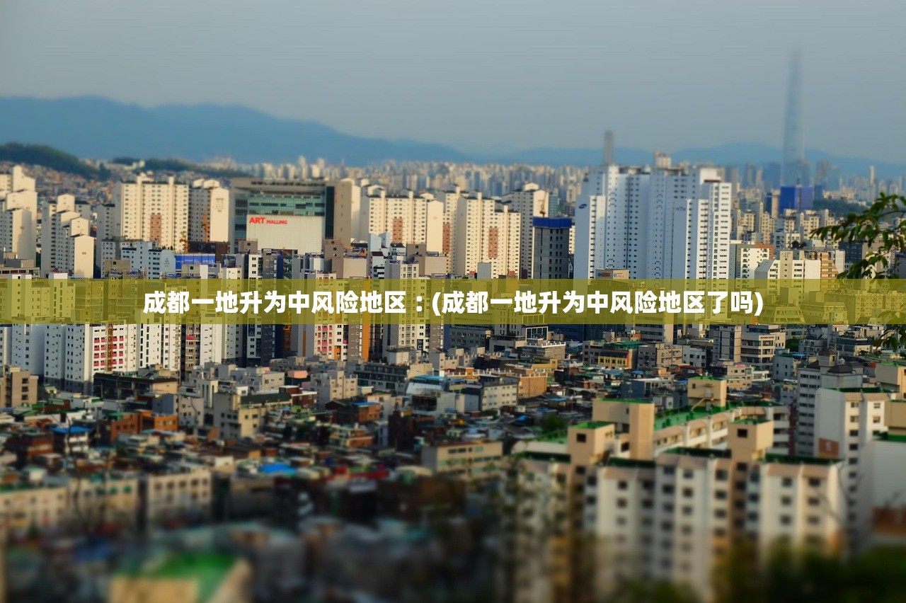 成都一地升为中风险地区︰(成都一地升为中风险地区了吗)