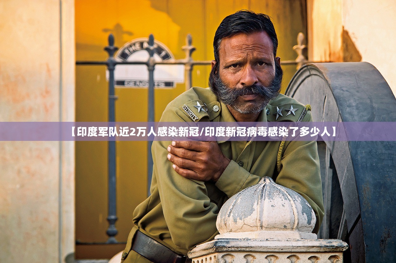 【印度军队近2万人感染新冠/印度新冠病毒感染了多少人】