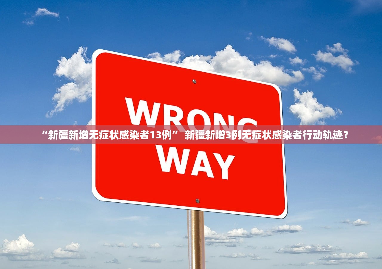 “新疆新增无症状感染者13例	” 新疆新增3例无症状感染者行动轨迹？