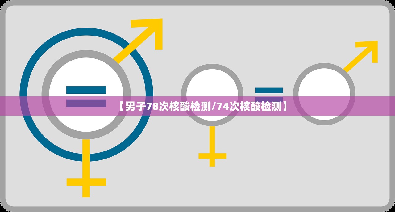 【男子78次核酸检测/74次核酸检测】
