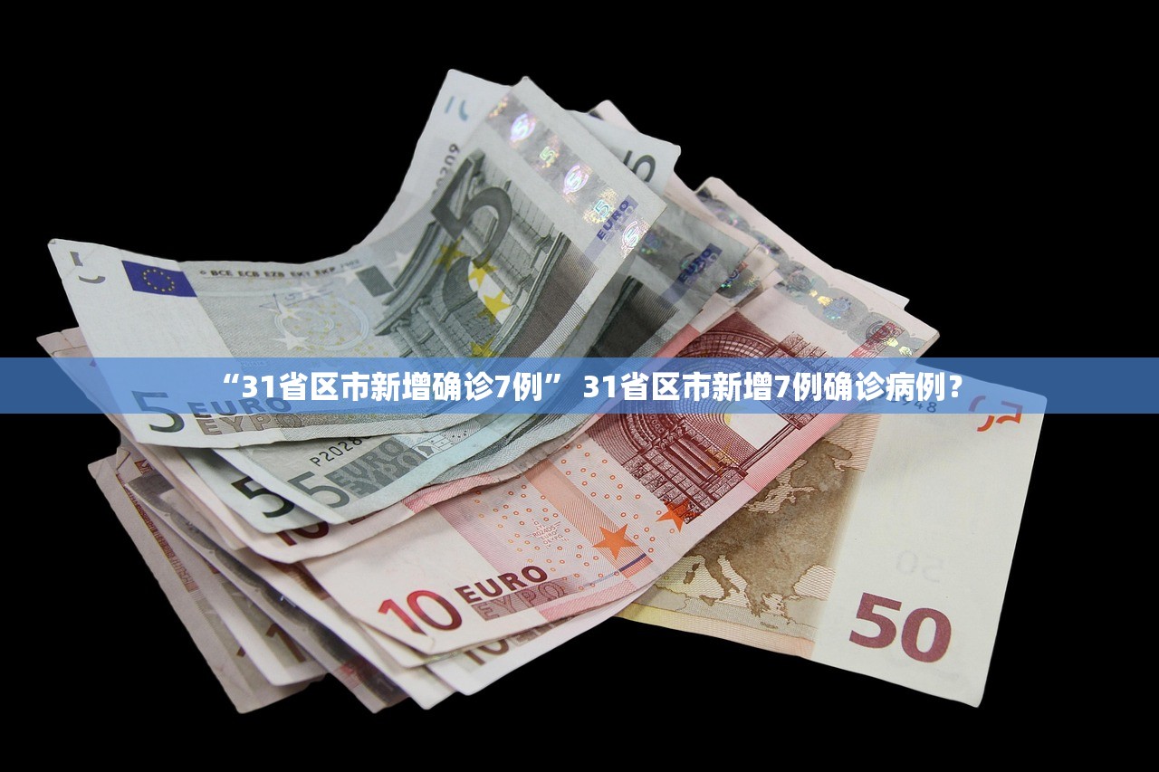 “31省区市新增确诊7例” 31省区市新增7例确诊病例？