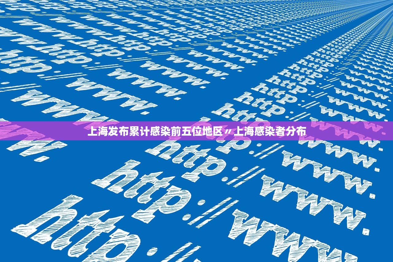 上海发布累计感染前五位地区〃上海感染者分布