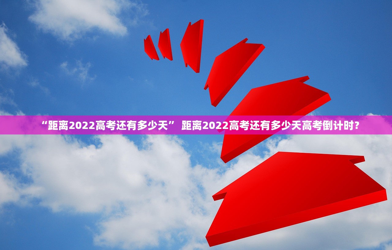 “距离2022高考还有多少天	” 距离2022高考还有多少天高考倒计时？