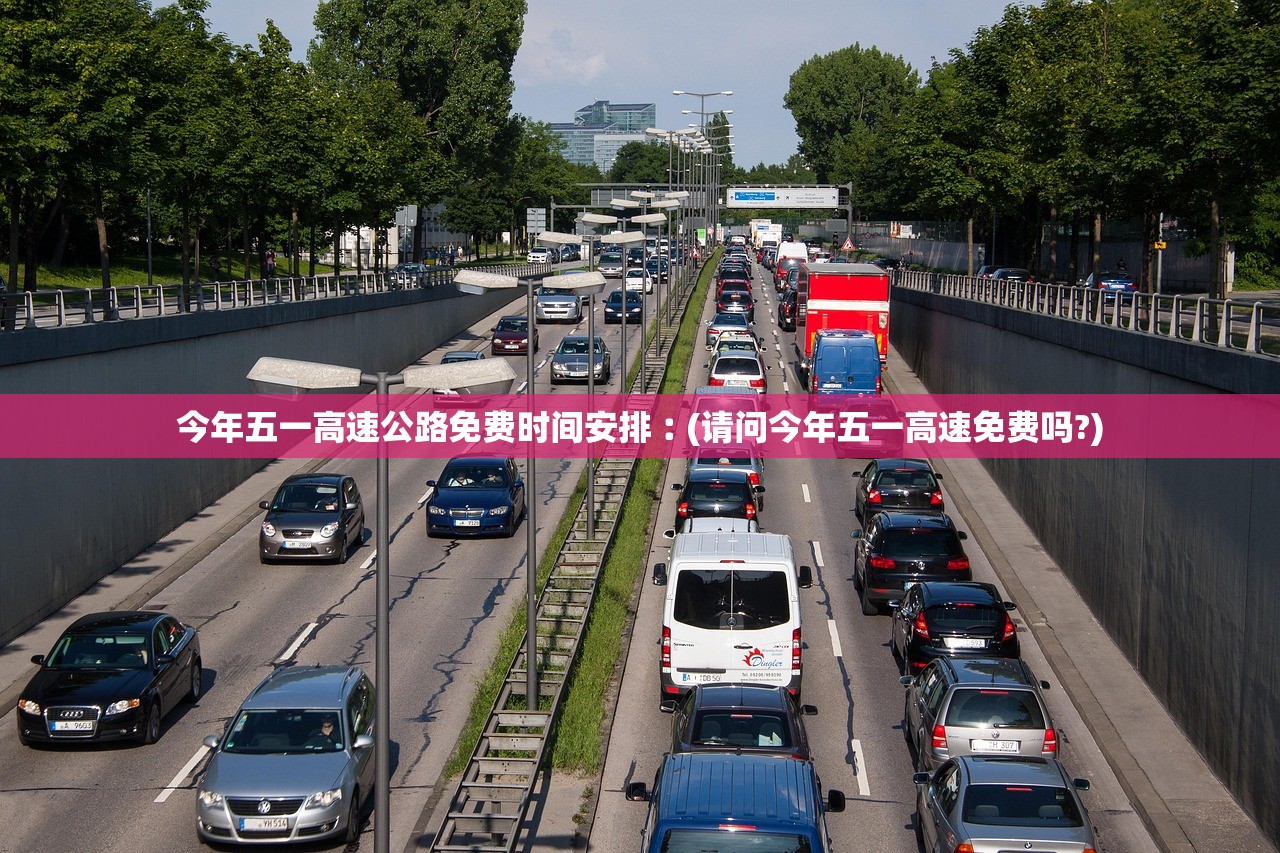 今年五一高速公路免费时间安排︰(请问今年五一高速免费吗?)