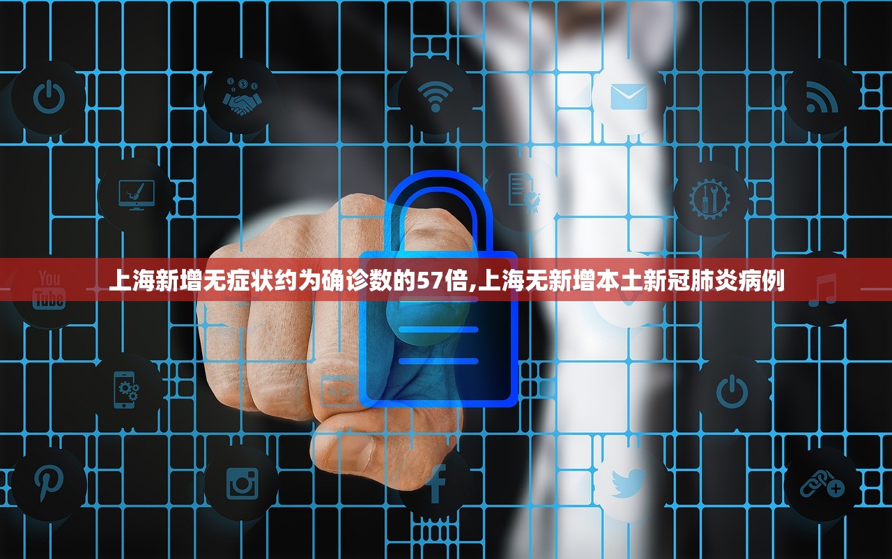 上海新增无症状约为确诊数的57倍,上海无新增本土新冠肺炎病例