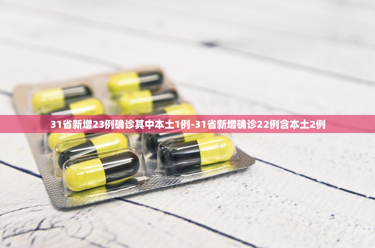 31省新增23例确诊其中本土1例-31省新增确诊22例含本土2例