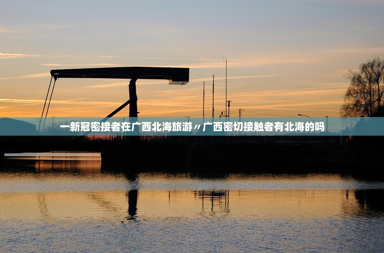 一新冠密接者在广西北海旅游〃广西密切接触者有北海的吗