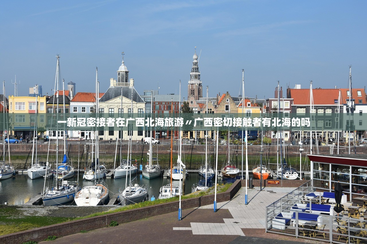 一新冠密接者在广西北海旅游〃广西密切接触者有北海的吗