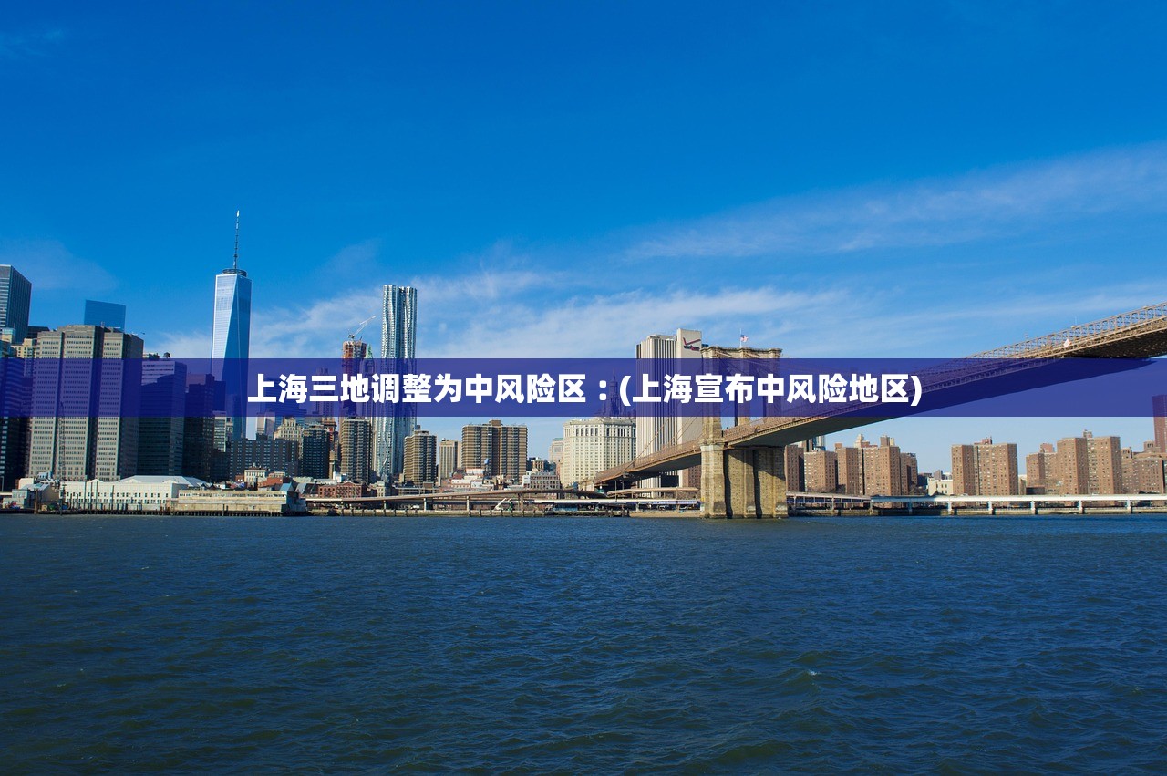 上海三地调整为中风险区︰(上海宣布中风险地区)