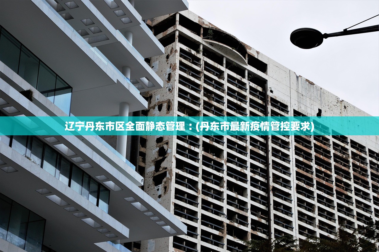 辽宁丹东市区全面静态管理︰(丹东市最新疫情管控要求)