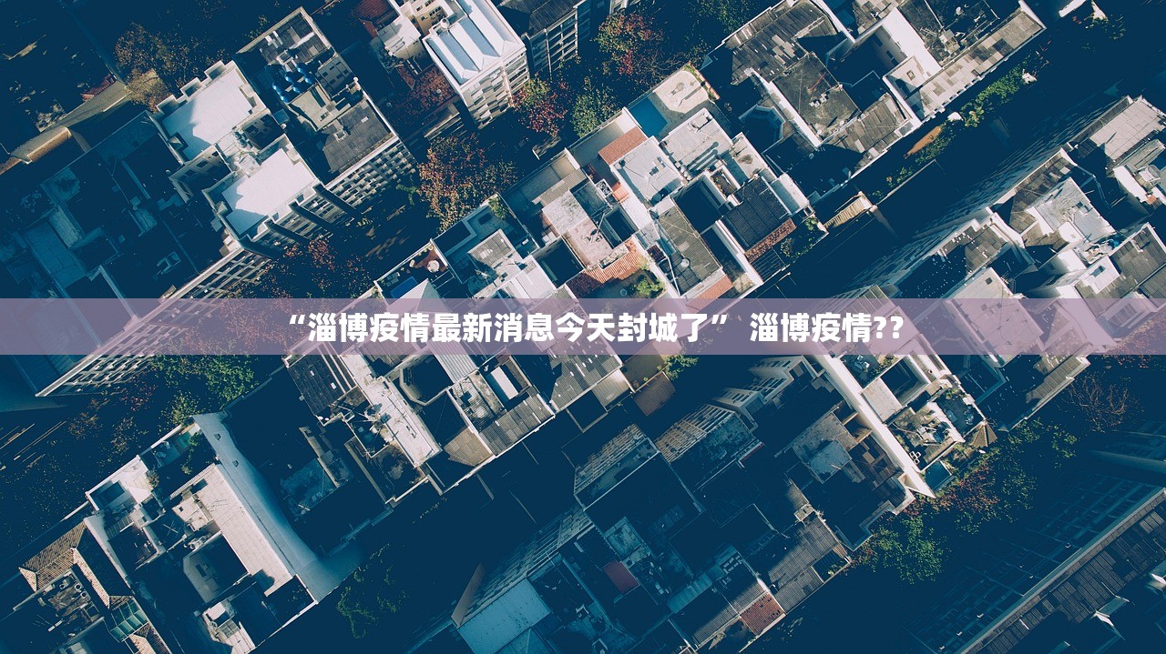 “淄博疫情最新消息今天封城了	” 淄博疫情?？