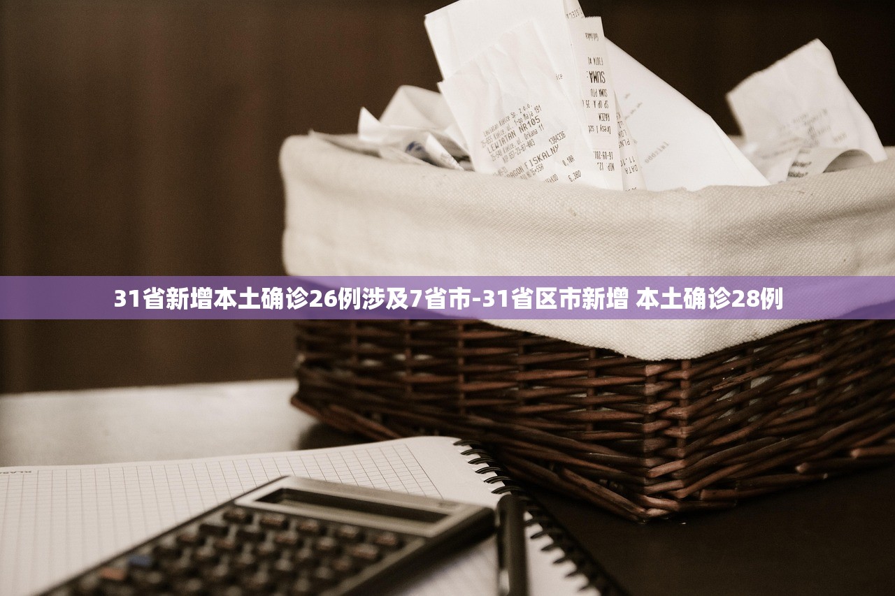 31省新增本土确诊26例涉及7省市-31省区市新增 本土确诊28例 31省新增本土确诊26例涉及7省市-31省区市新增 本土确诊28例