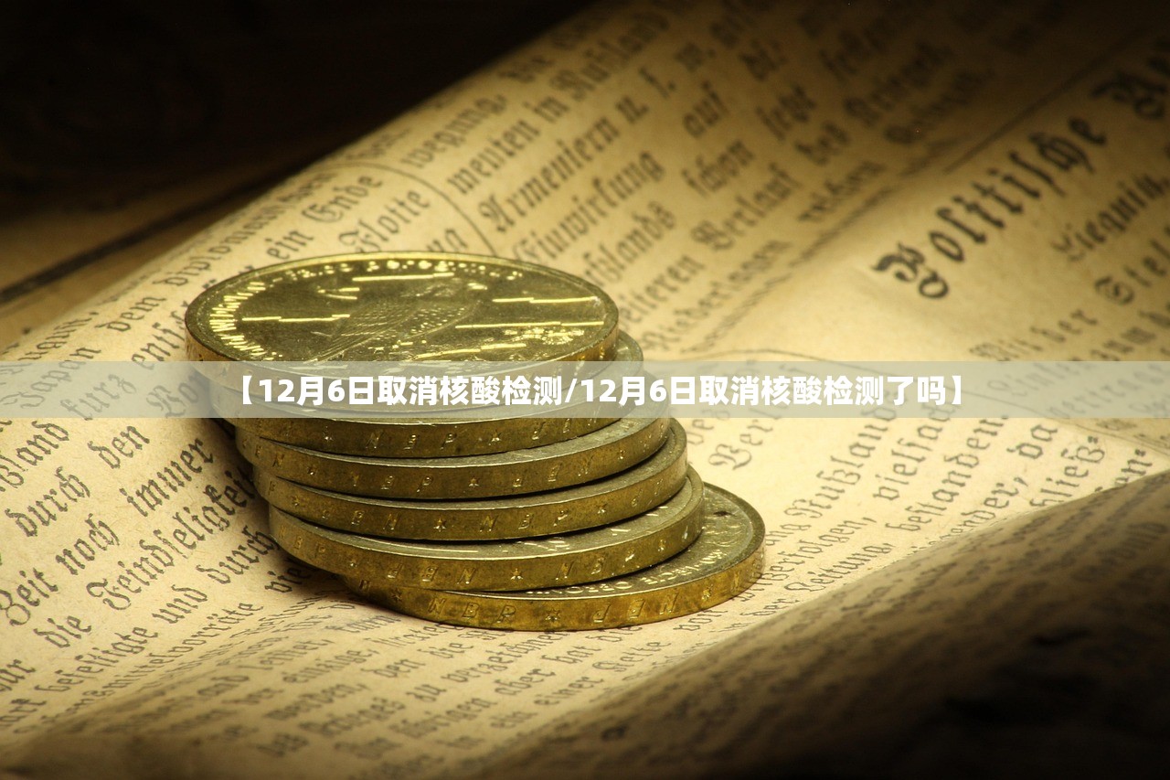 【12月6日取消核酸检测/12月6日取消核酸检测了吗】