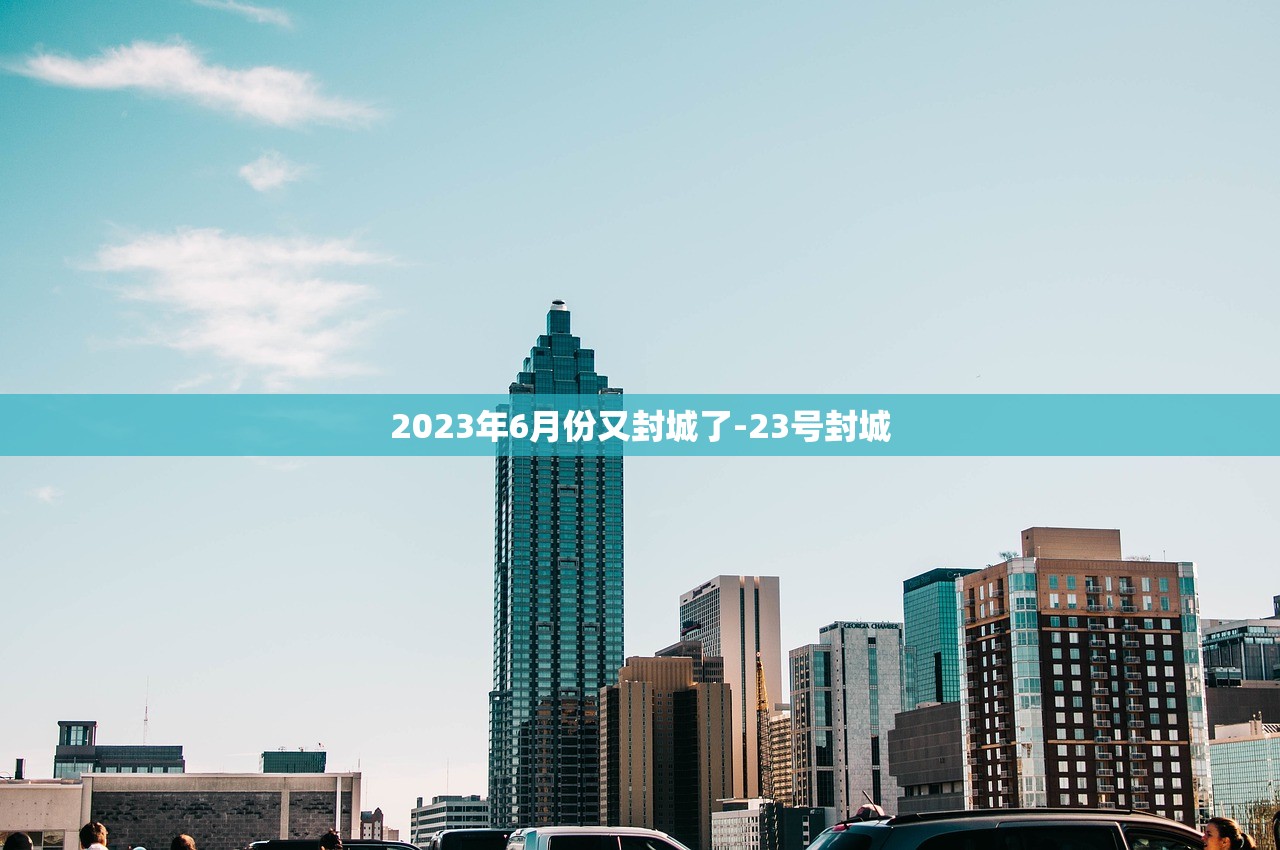 2023年6月份又封城了-23号封城