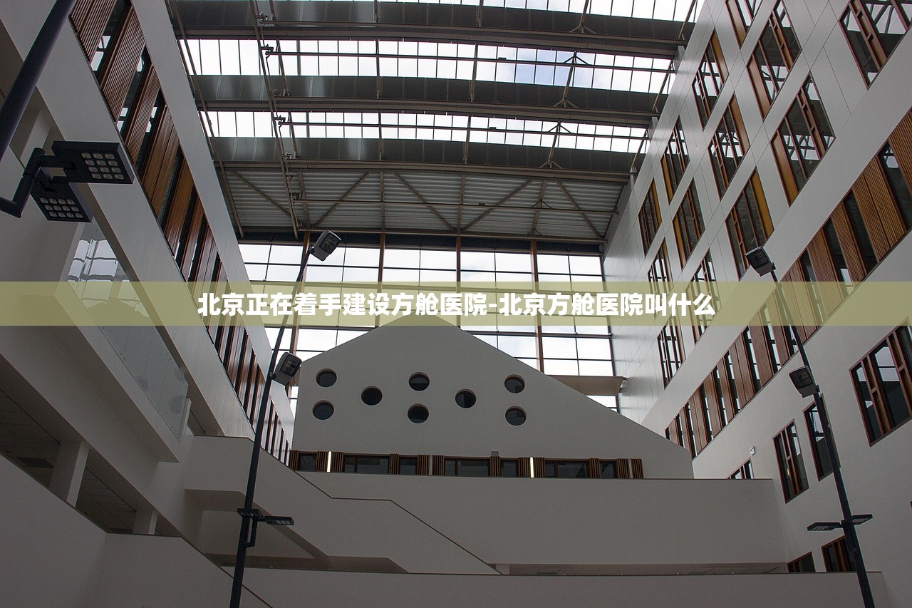 北京正在着手建设方舱医院-北京方舱医院叫什么