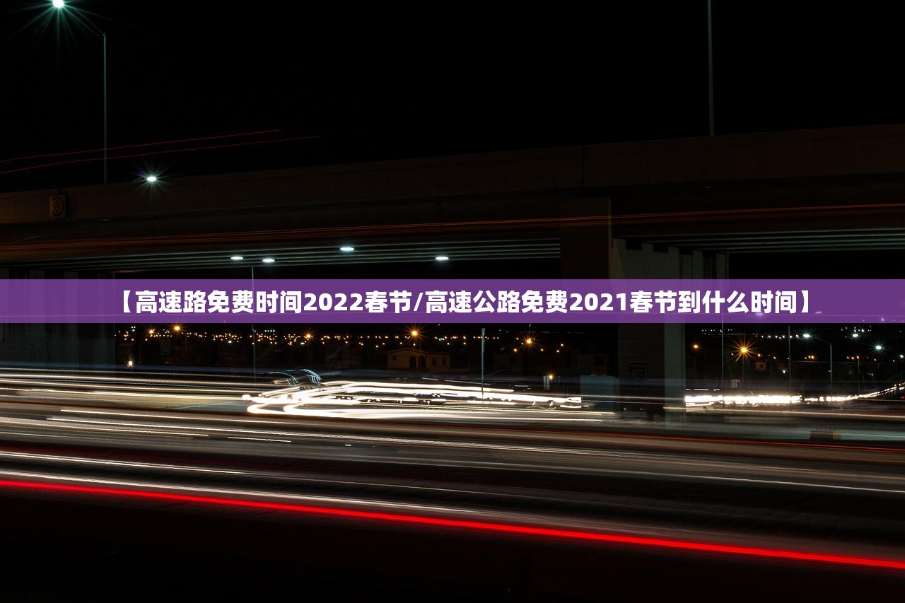 【高速路免费时间2022春节/高速公路免费2021春节到什么时间】