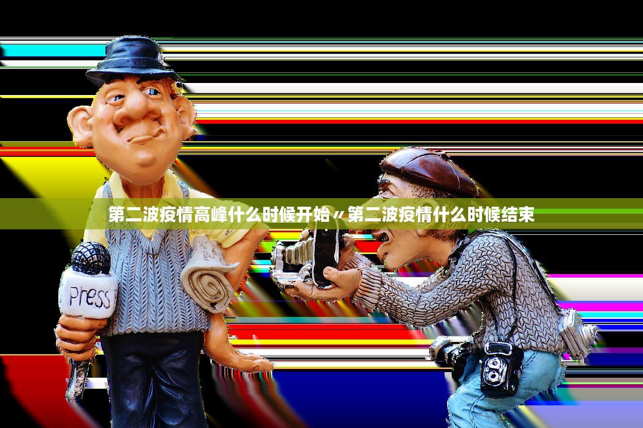 第二波疫情高峰什么时候开始〃第二波疫情什么时候结束