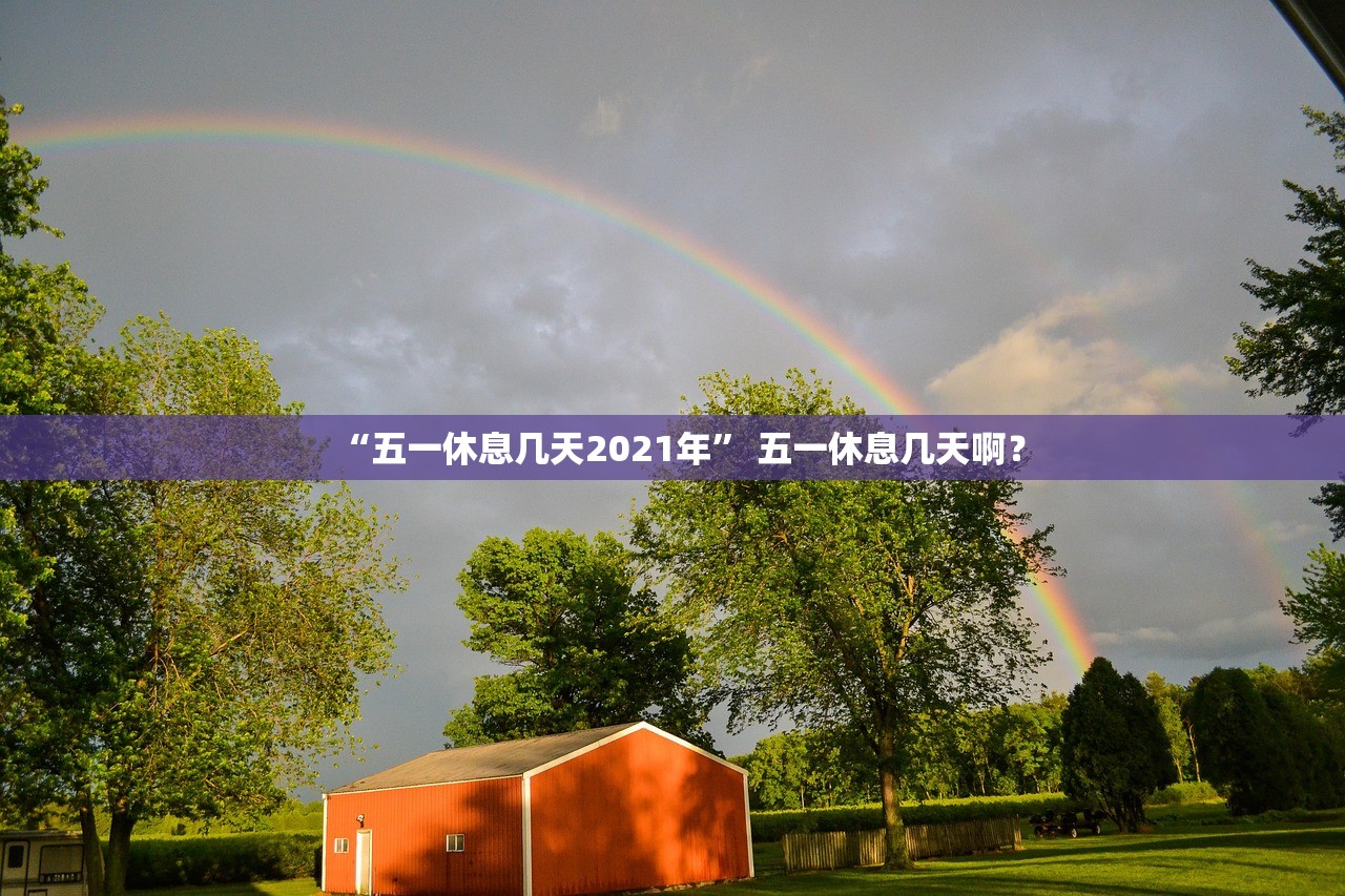 “五一休息几天2021年” 五一休息几天啊？