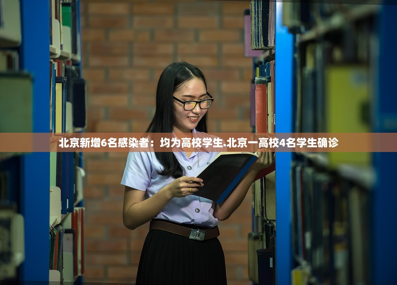 北京新增6名感染者：均为高校学生.北京一高校4名学生确诊