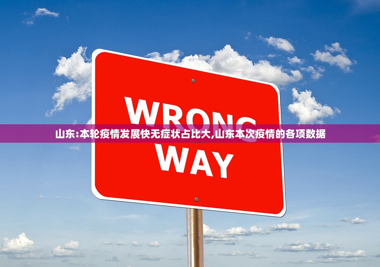 山东:本轮疫情发展快无症状占比大,山东本次疫情的各项数据