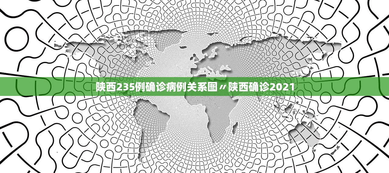 陕西235例确诊病例关系图〃陕西确诊2021