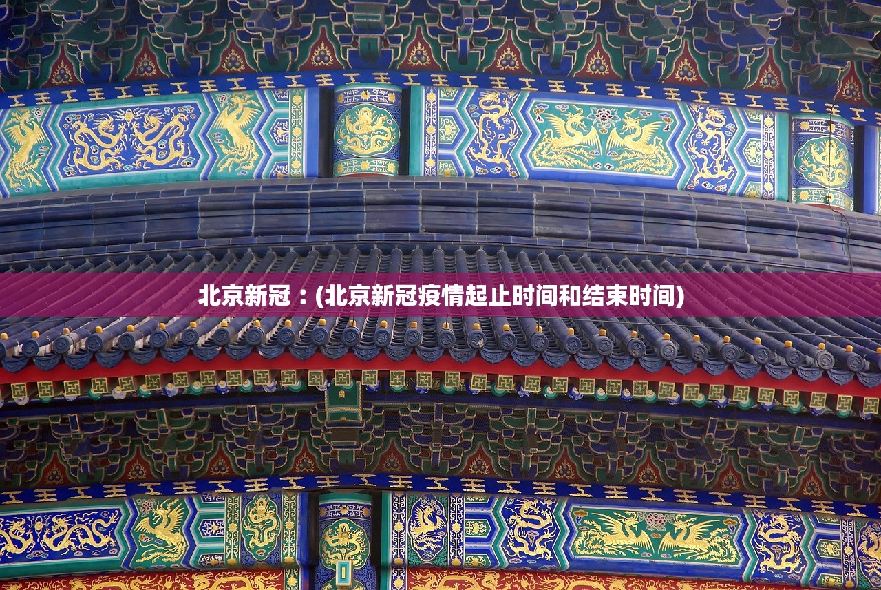 北京新冠︰(北京新冠疫情起止时间和结束时间)