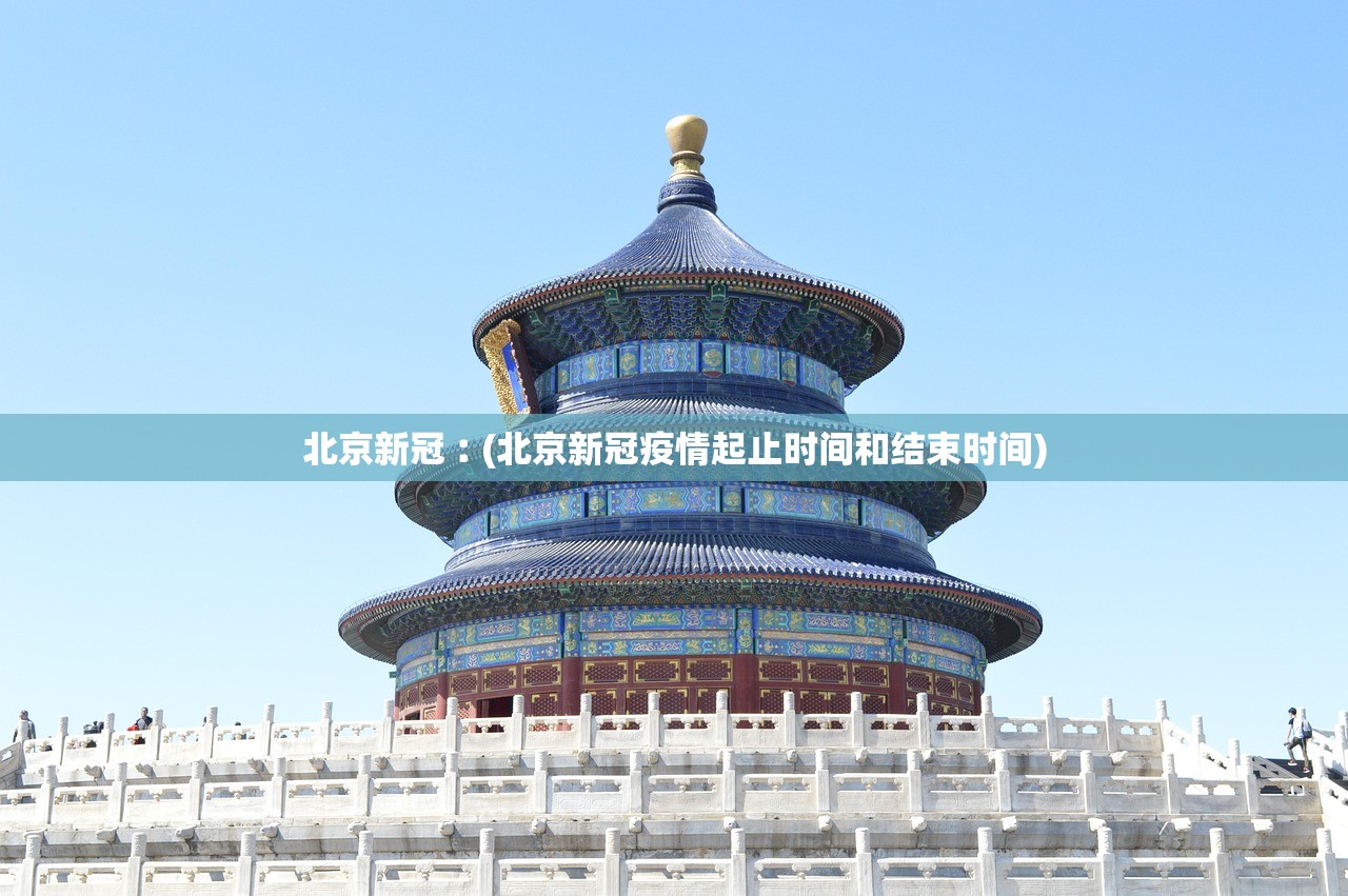 北京新冠︰(北京新冠疫情起止时间和结束时间)