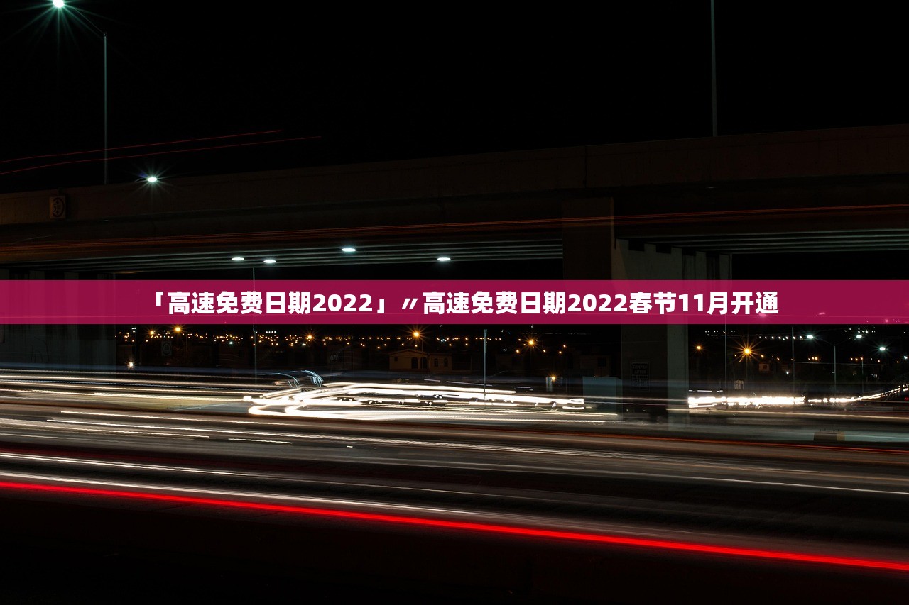 「高速免费日期2022」〃高速免费日期2022春节11月开通