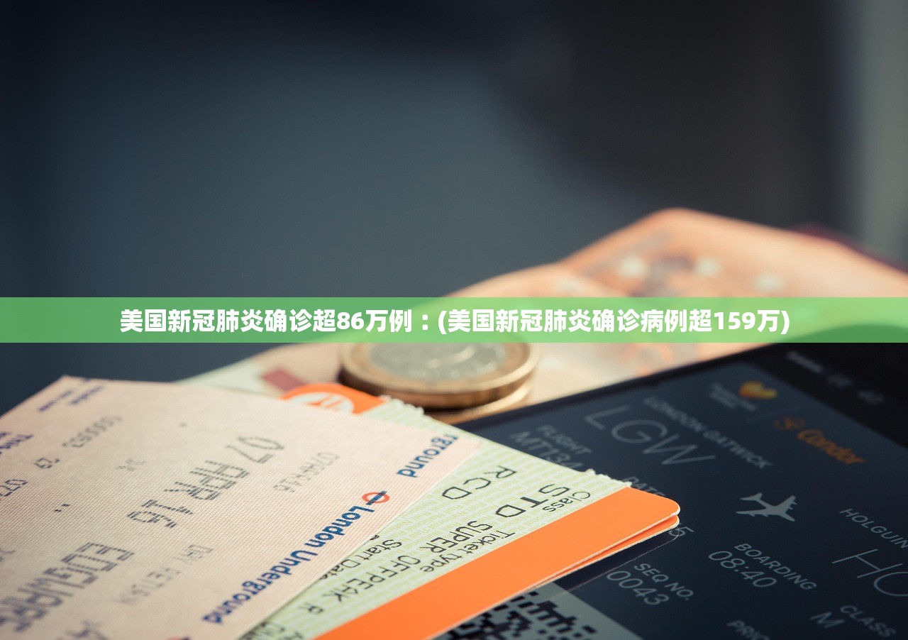 美国新冠肺炎确诊超86万例︰(美国新冠肺炎确诊病例超159万)