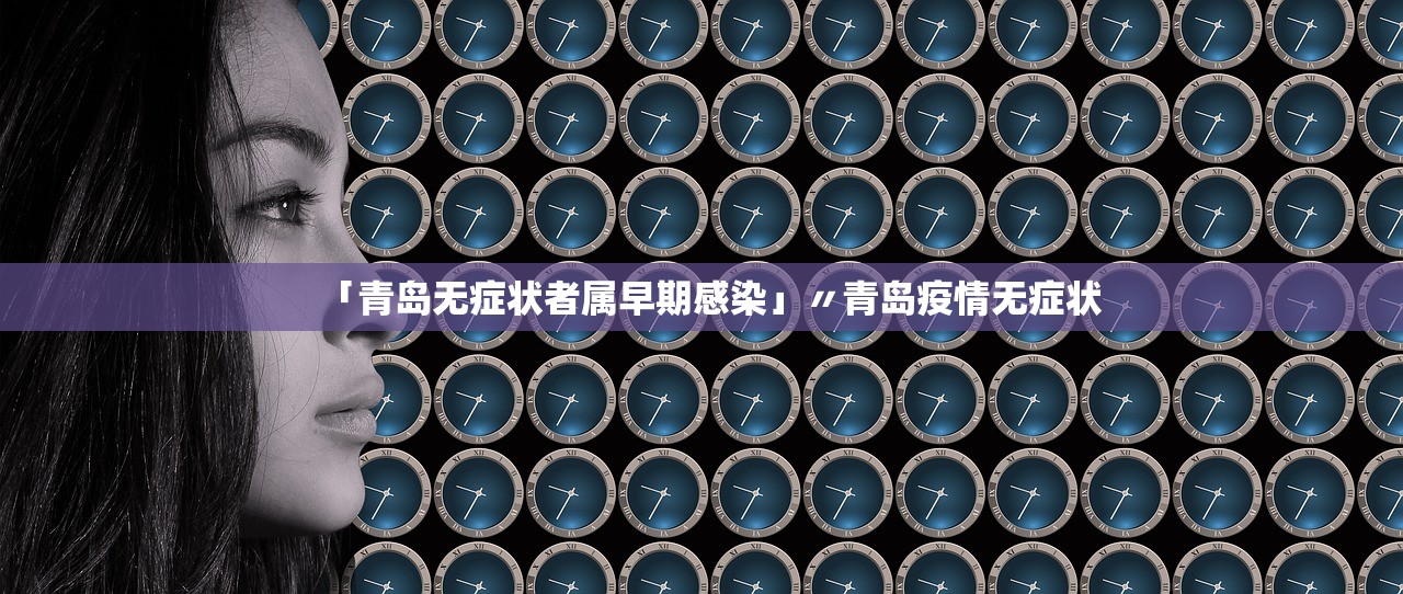 「青岛无症状者属早期感染」〃青岛疫情无症状