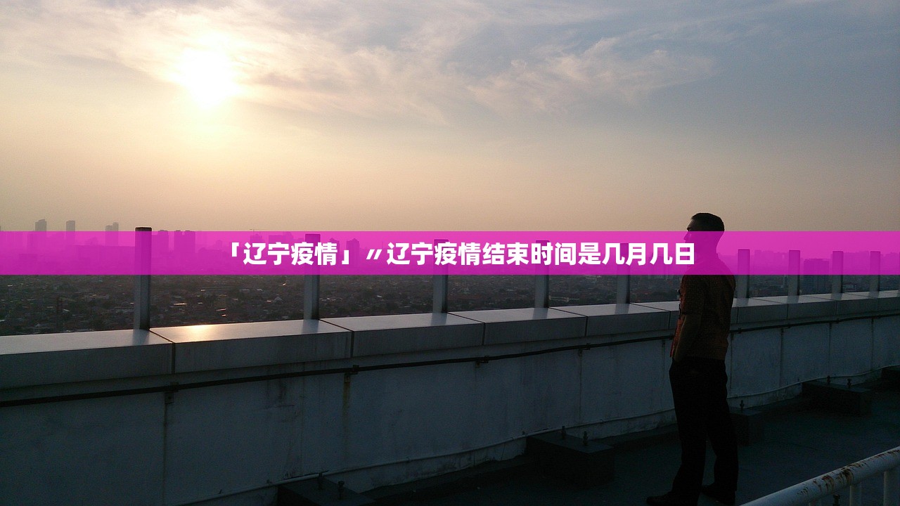 「辽宁疫情」〃辽宁疫情结束时间是几月几日