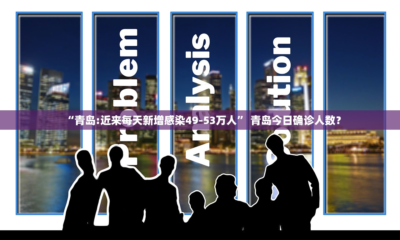 “青岛:近来每天新增感染49-53万人” 青岛今日确诊人数？