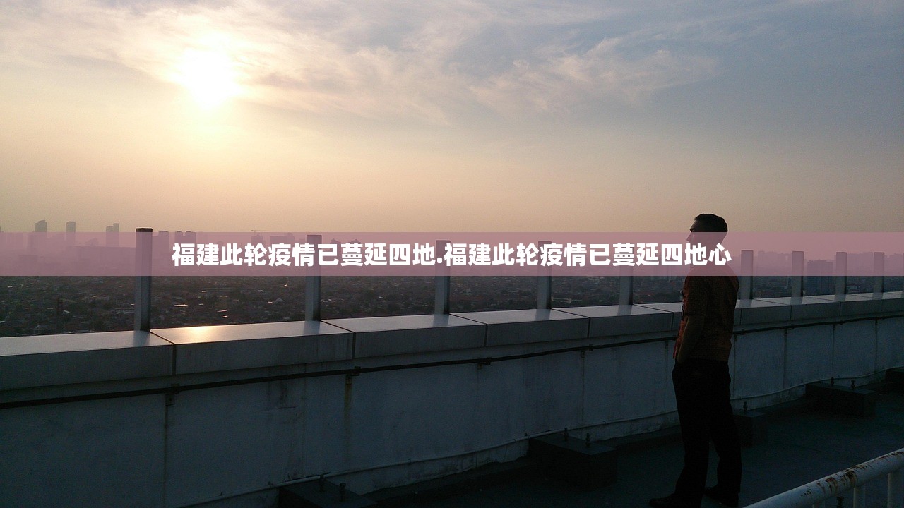 福建此轮疫情已蔓延四地.福建此轮疫情已蔓延四地心 福建此轮疫情已蔓延四地.福建此轮疫情已蔓延四地心