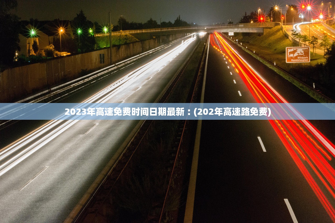 2023年高速免费时间日期最新︰(202年高速路免费)